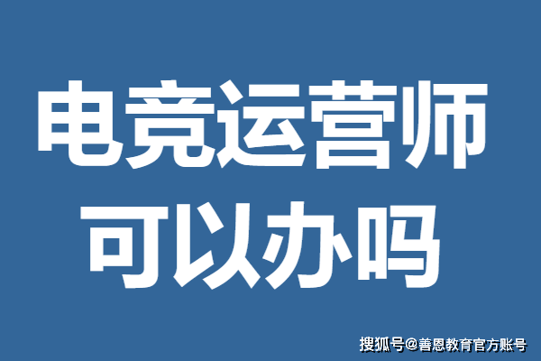 电竞竞猜下载四级电竞运营师证报名费多少 运营师证可以办吗(图1)